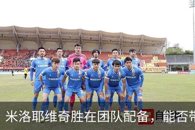 米洛耶维奇胜在团队配备，能否带来实力提升仍待观察
