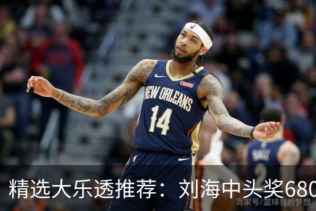 精选大乐透推荐：刘海中头奖680万！小单擒2等14万