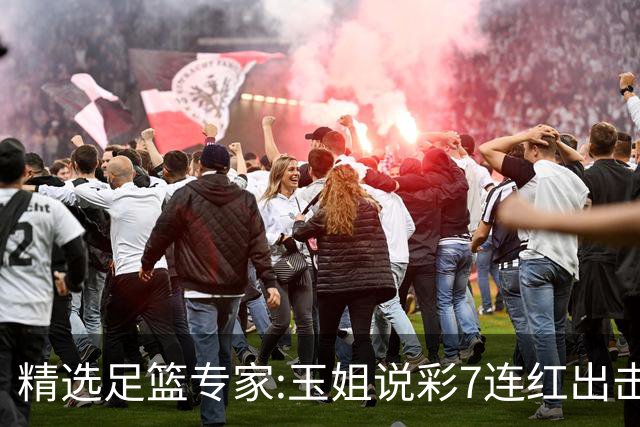 精选足篮专家:玉姐说彩7连红出击足彩 司马解球6连红