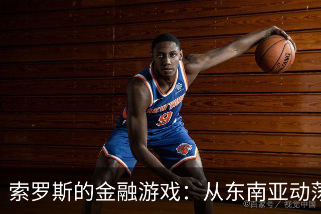 索罗斯的金融游戏：从东南亚动荡到中东冲突