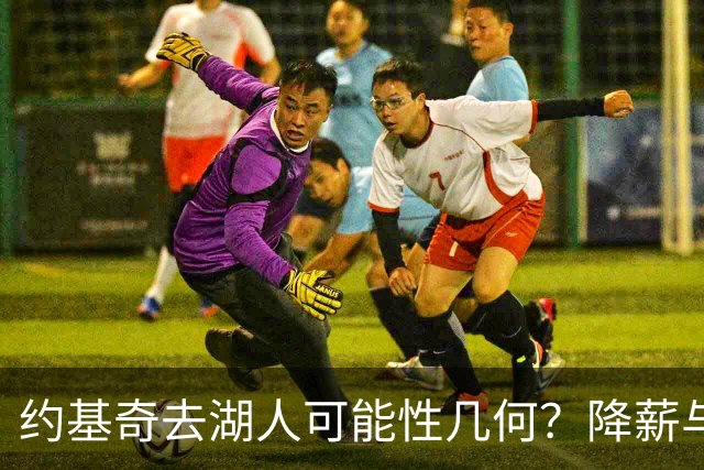 约基奇去湖人可能性几何？降薪与角色成关键