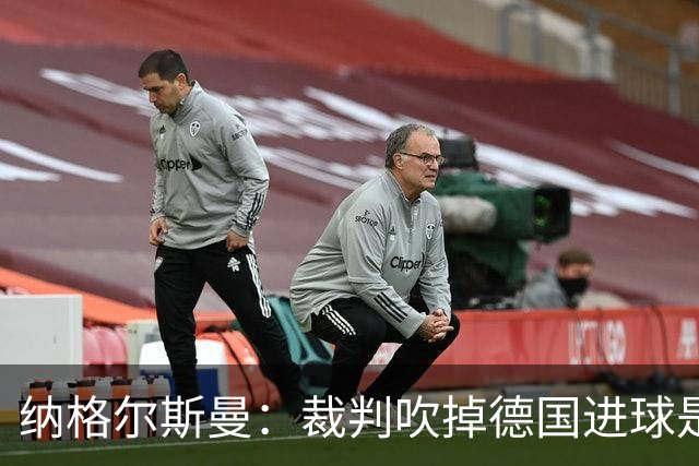 纳格尔斯曼：裁判吹掉德国进球是丑闻 我绝不会辞职的