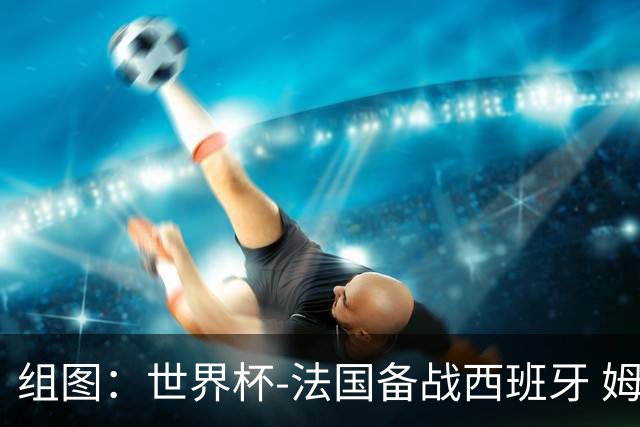 组图：世界杯-法国备战西班牙 姆巴佩笑呵呵