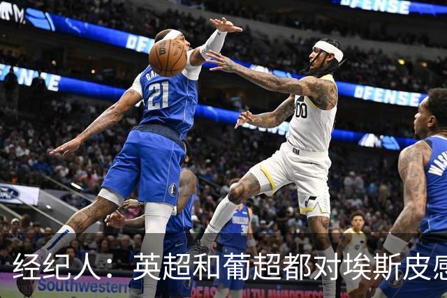 经纪人：英超和葡超都对埃斯皮感兴趣，但皇马让我们不再犹豫
