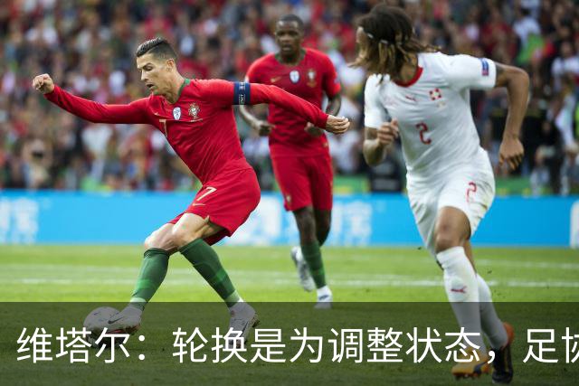 维塔尔：轮换是为调整状态，足协杯力争晋级