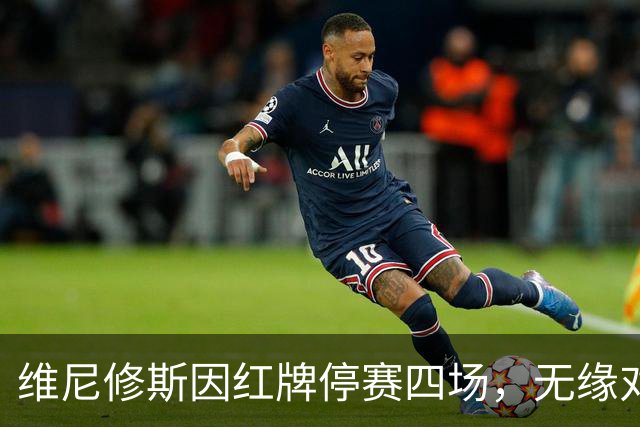 维尼修斯因红牌停赛四场，无缘对巴萨的德比战