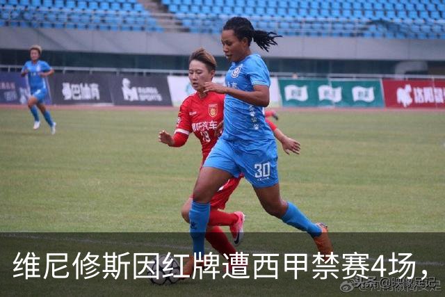 维尼修斯因红牌遭西甲禁赛4场，缺席与巴萨对决