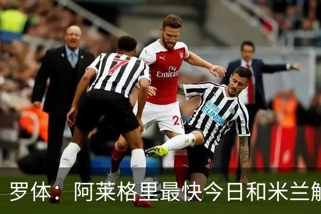 罗体：阿莱格里最快今日和米兰解约，随后与那不勒斯签约3年