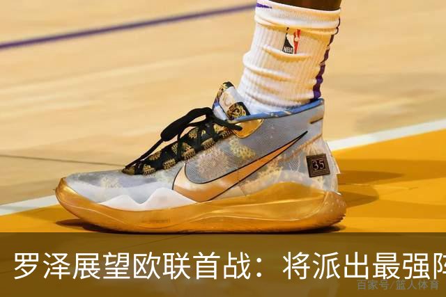 罗泽展望欧联首战：将派出最强阵容以应对密集赛程