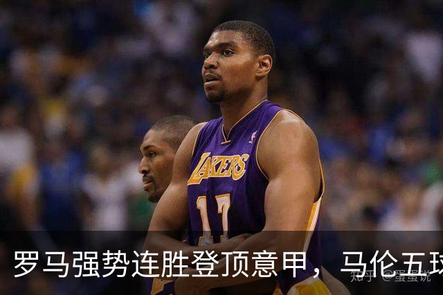 罗马强势连胜登顶意甲，马伦五球领跑射手榜