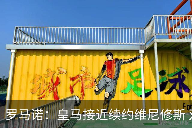 罗马诺：皇马接近续约维尼修斯 双方正在商讨最终细节
