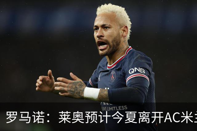 罗马诺：莱奥预计今夏离开AC米兰，首选依然是留在欧洲