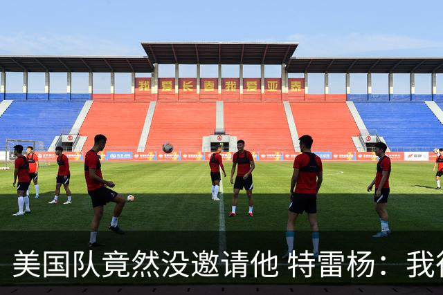 美国队竟然没邀请他 特雷杨：我很想为国出战