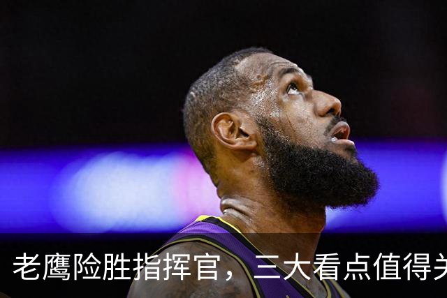 老鹰险胜指挥官，三大看点值得关注