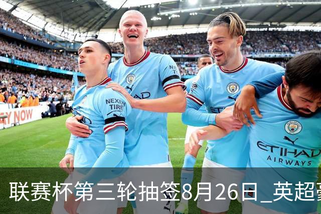 联赛杯第三轮抽签8月26日 英超豪门齐聚
