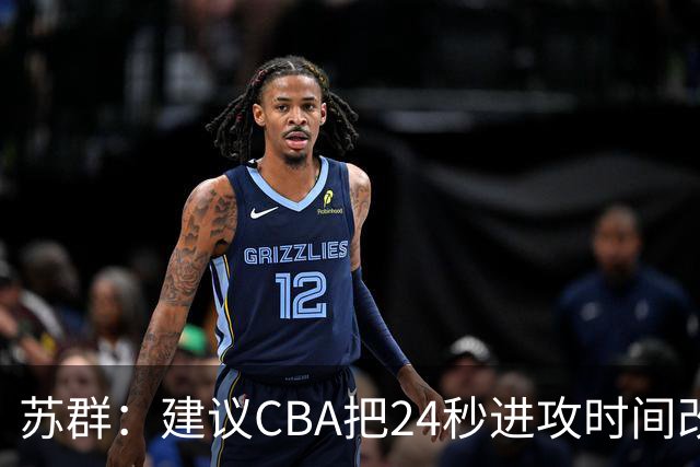 苏群：建议CBA把24秒进攻时间改成22秒 强迫各支球队提速