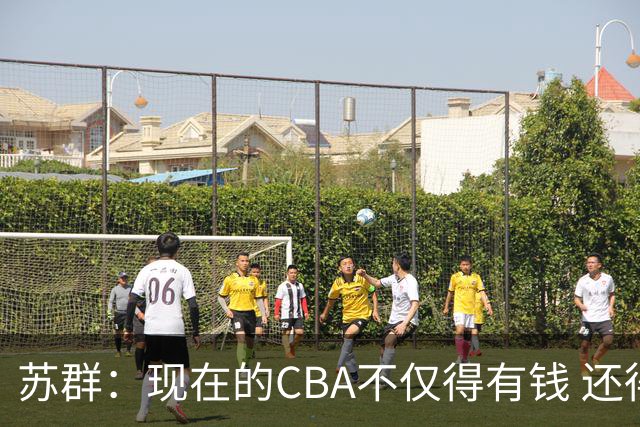 苏群：现在的CBA不仅得有钱 还得会组队&阵容够深以应对各种突发