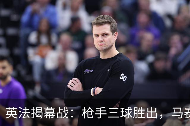 英法揭幕战：枪手三球胜出，马赛横扫登顶