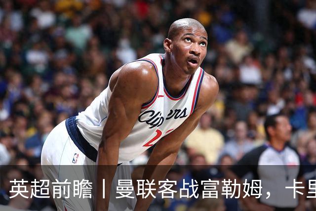英超前瞻丨曼联客战富勒姆，卡里克需争取胜利保帅位