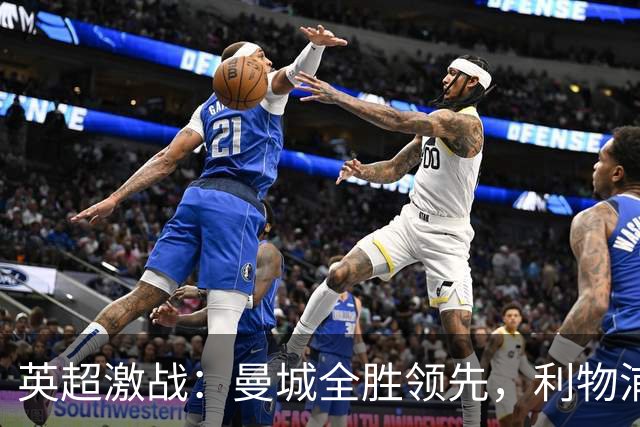 英超激战：曼城全胜领先，利物浦创佳绩，曼联艰难平局