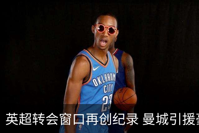 英超转会窗口再创纪录 曼城引援豪掷1.45亿欧