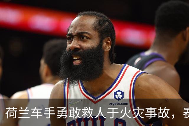 荷兰车手勇敢救人于火灾事故，赛场英勇行为引发关注