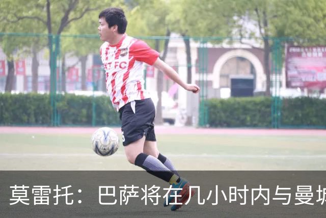 莫雷托：巴萨将在几小时内与曼城接触，首次报价罗德里