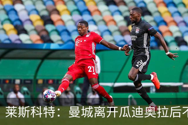 莱斯科特：曼城离开瓜迪奥拉后不会陷入大动荡
