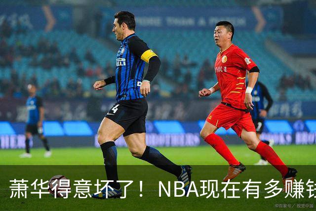 萧华得意坏了！NBA现在有多赚钱？上赛季营收116.8亿美刀！