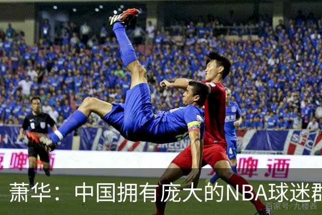 萧华：中国拥有庞大的NBA球迷群体 篮球成首次运动