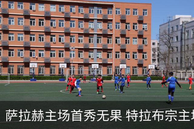 萨拉赫主场首秀无果 特拉布宗主场0-1落败