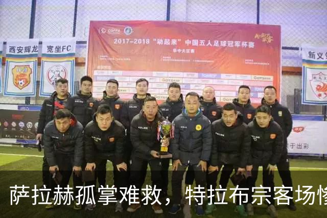 萨拉赫孤掌难救，特拉布宗客场惨遭0-4