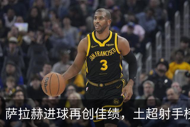 萨拉赫进球再创佳绩，土超射手榜继续领跑