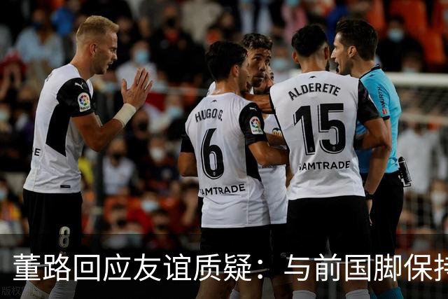 董路回应友谊质疑：与前国脚保持良好关系