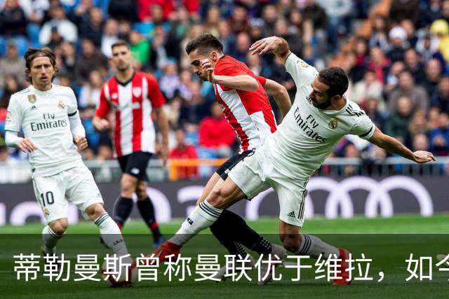 蒂勒曼斯曾称曼联优于维拉，如今两队表现截然不同