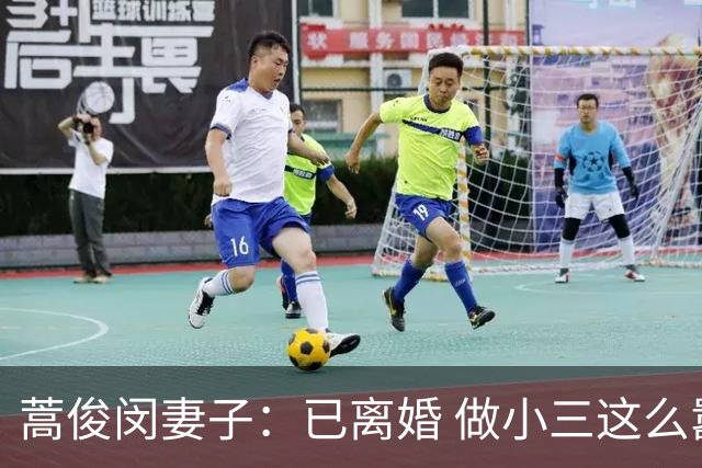 蒿俊闵妻子：已离婚 做小三这么嚣张的我第一次见