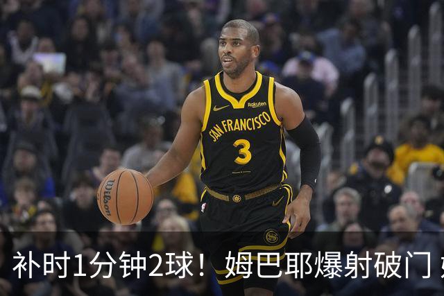 补时1分钟2球！姆巴耶爆射破门 姆巴佩世界波秒还颜色