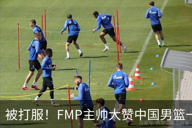 被打服！FMP主帅大赞中国男篮一人，并公开招募到FMP俱乐部打球
