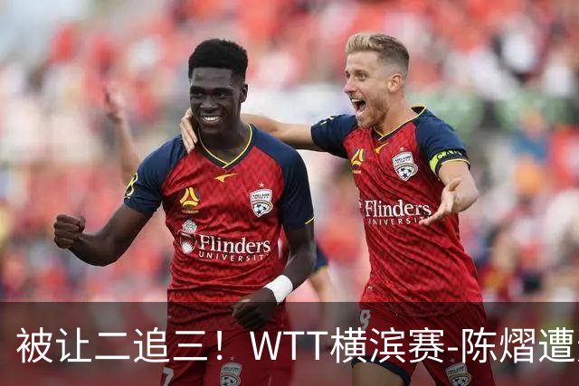 被让二追三！WTT横滨赛-陈熠遭逆转2-3张本美和 陈幸同进8强