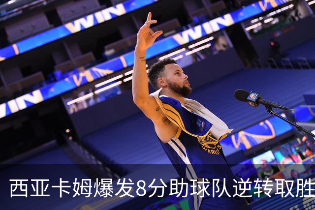 西亚卡姆爆发8分助球队逆转取胜