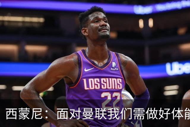 西蒙尼：面对曼联我们需做好体能分配