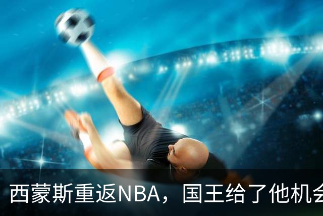 西蒙斯重返NBA，国王给了他机会