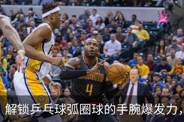 解锁乒乓球弧圈球的手腕爆发力，迈向马龙式高水平