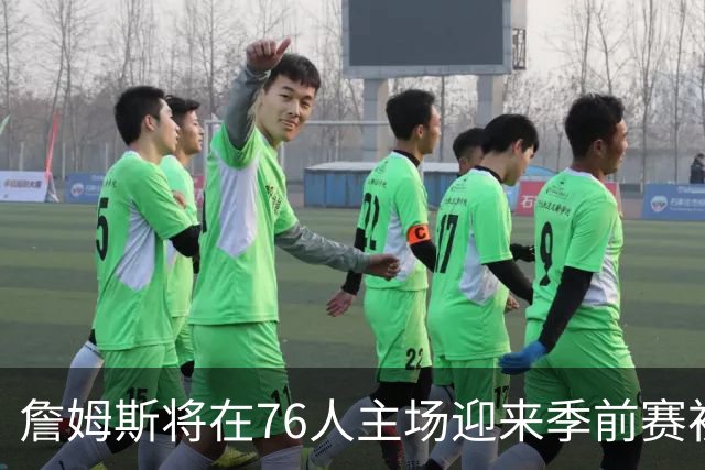 詹姆斯将在76人主场迎来季前赛初登场
