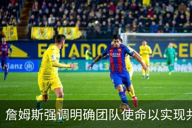 詹姆斯强调明确团队使命以实现共同目标