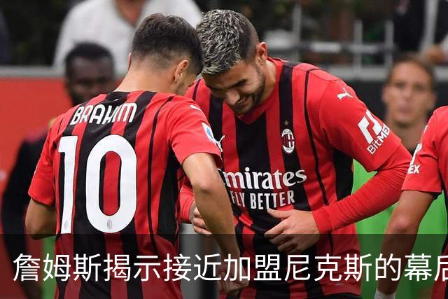 詹姆斯揭示接近加盟尼克斯的幕后故事