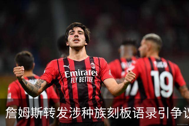 詹姆斯转发涉种族刻板语录引争议