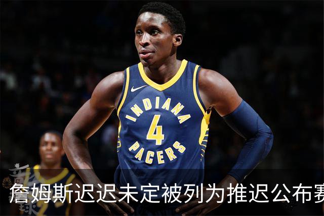 詹姆斯迟迟未定被列为推迟公布赛程的因素
