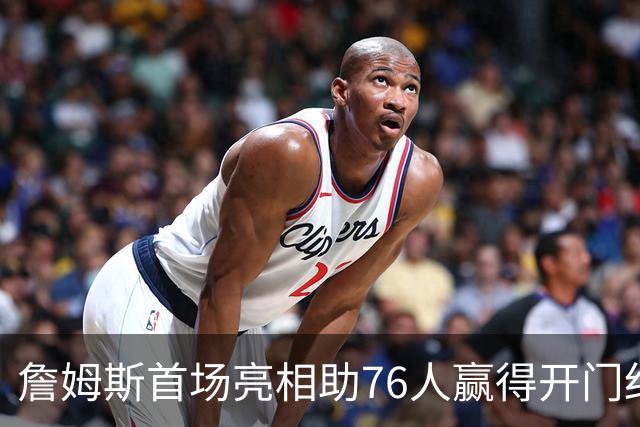 詹姆斯首场亮相助76人赢得开门红