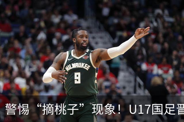 警惕“摘桃子”现象！U17国足晋级世界杯的背后原因解析